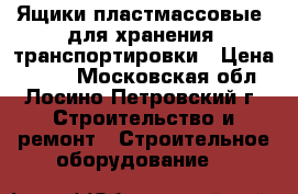 Ящики пластмассовые  для хранения, транспортировки › Цена ­ 150 - Московская обл., Лосино-Петровский г. Строительство и ремонт » Строительное оборудование   